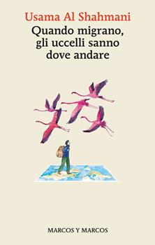 QUANDO GLI UCCELLI MIGRANO SANNO DOVE ANDARE – Usama Al Shahmani