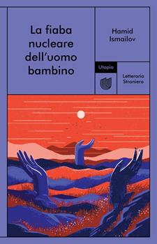 LA FIABA NUCLEARE DELL’UOMO BAMBINO – Hamid Ismailov